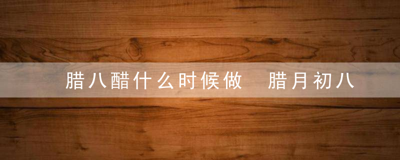 腊八醋什么时候做 腊月初八
